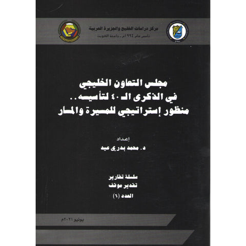 مجلس التعاون الخليجي في الذكرى الأربعين لتأسيسه   منظور استراتيجي للمسيرة والمسار